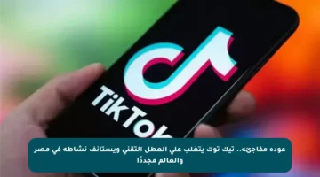 عودة مفاجئة.. تيك توك يتغلب على العطل التقني ويستأنف نشاطه في مصر والعالم مجددًا